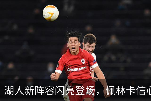 湖人新阵容闪亮登场，佩林卡信心满满！